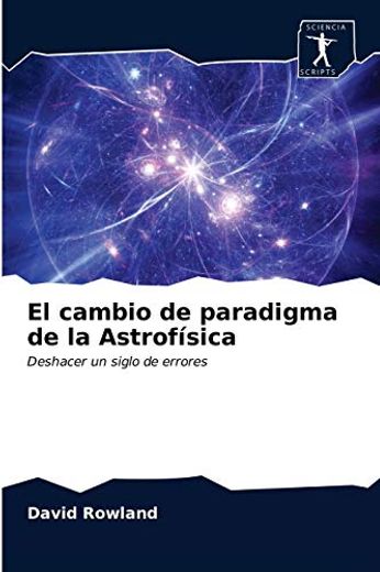 El Cambio de Paradigma de la Astrofísica: Deshacer un Siglo de Errores