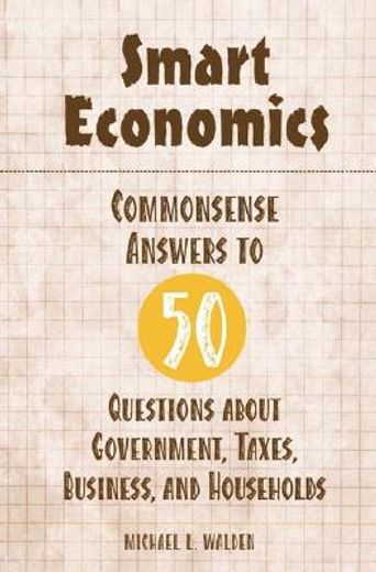 smart economics,commonsense answers to 50 questions about government, taxes, business, and households