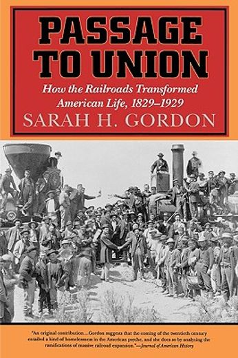 passage to union,how the railroads transformed american life, 1829-1929