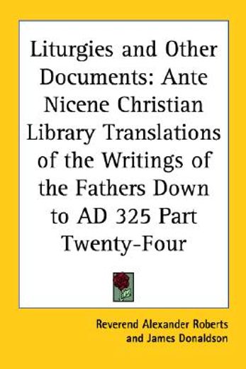 liturgies and other documents,ante nicene christian library translations of the writings of the fathers down to ad 325