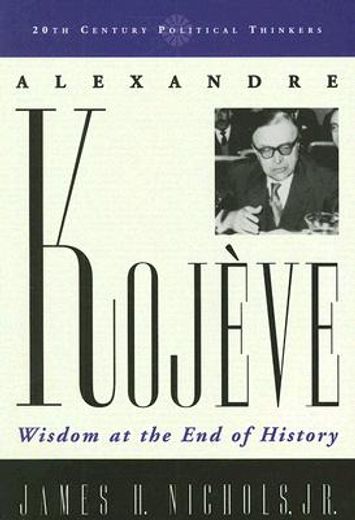 alexandre kojeve,wisdom at the end of history