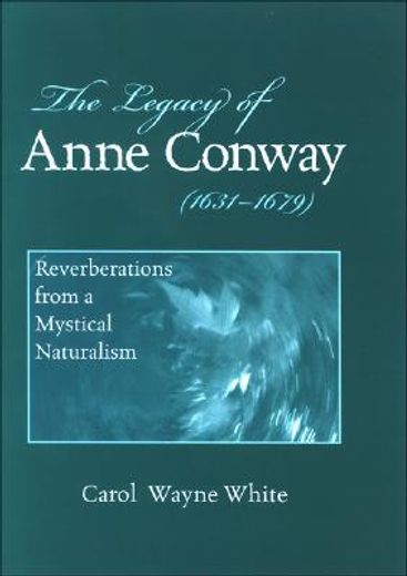 the legacy of anne conway (1631-1679),reverberations from a mystical naturalism