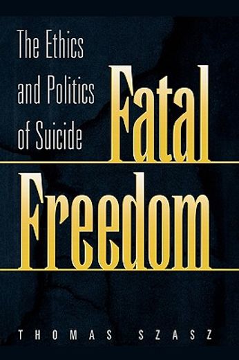 fatal freedom,the ethics and politics of suicide