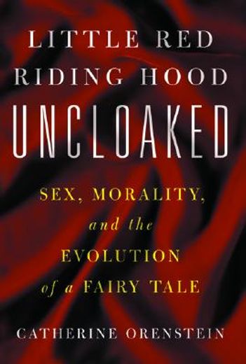 little red riding hood uncloaked,sex, morality, and the evolution of a fairy tale