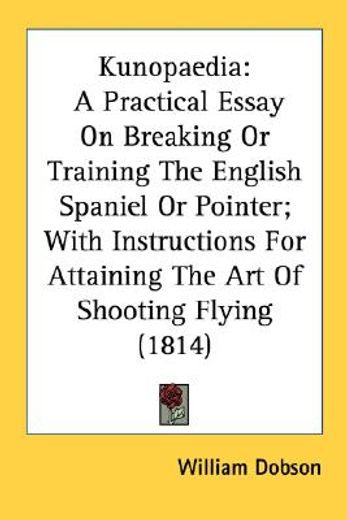 kunopaedia: a practical essay on breaking or training the english spaniel or pointer; with instructi