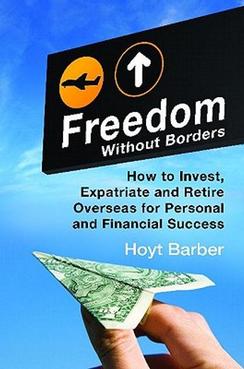 Freedom Without Borders: How to Invest, Expatriate, and Retire Overseas for Personal and Financial Success (en Inglés)