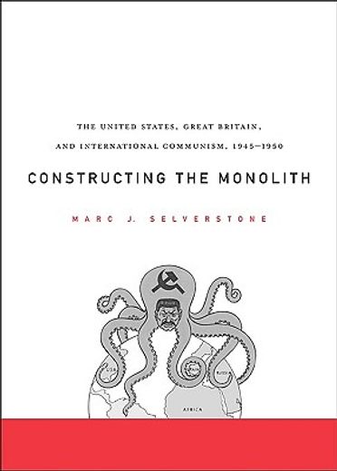 constructing the monolith,the united states, great britain, and international communism, 1945-1950