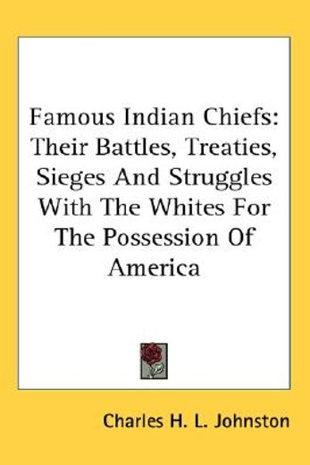 famous indian chiefs,their battles, treaties, sieges and struggles with the whites for the possession of america