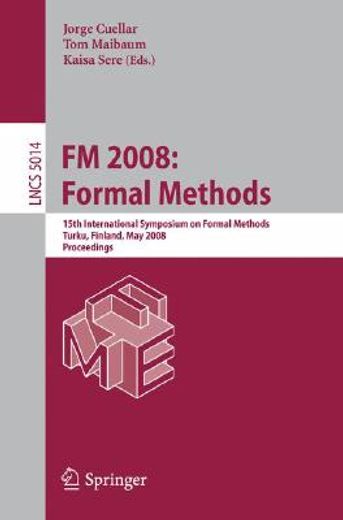 fm 2008, formal methods,15th international symposium on formal methods, turku, finland, may 26-30, 2008 proceedings