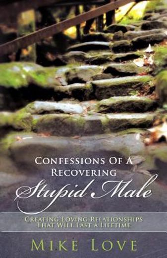 confessions of a recovering stupid male: creating loving relationships that will last a lifetime (en Inglés)