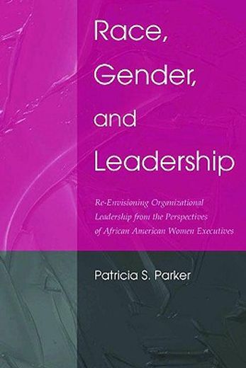 race, gender, and leadership,re-envisioning organizational leadership from the perspectives of african american women executives