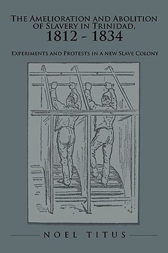 the amelioration and abolition of slavery in trinidad 1812 - 1834,experiments and protests in a new slave colony