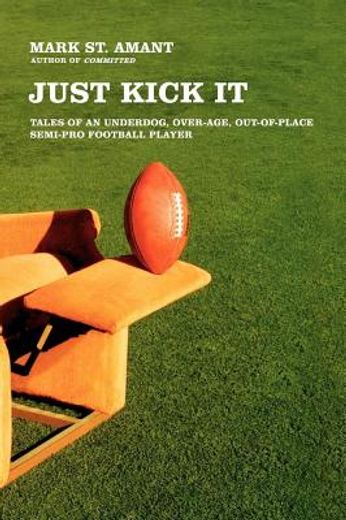 just kick it,tales of an underdog, over-age, out-of-place semi-pro football player (en Inglés)
