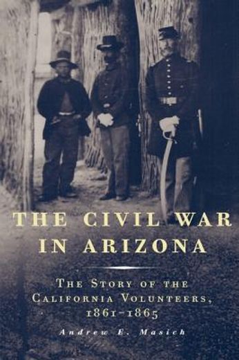 the civil war in arizona,the story of the california volunteers, 1861-1865