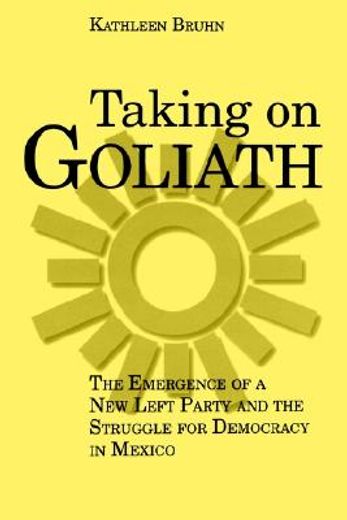 taking on goliath,the emergence of a new left party and the struggle for democracy in mexico