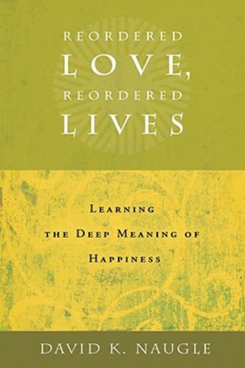 reordered love, reordered lives,learning the deep meaning of happiness