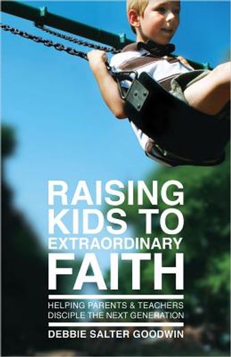 raising kids to extraordinary faith,helping parents and teachers disciple the next generation