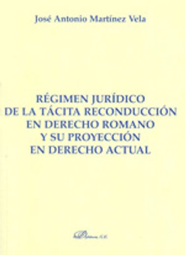 Régimen jurídico de la tácita reconducción en derecho romano y su proyección en derecho actual (Colección Monografías de Derecho Romano)