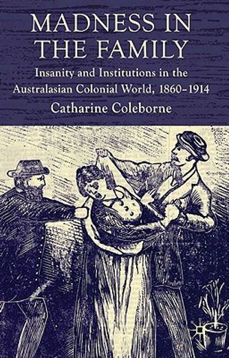 madness in the family,insanity and institutions in the australasian colonial world, 1860-1914