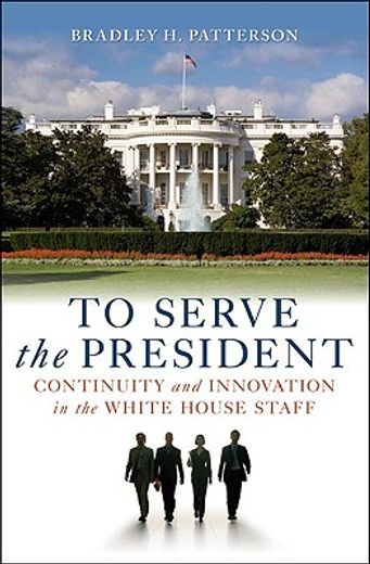 to serve the president,continuity and innovation in the white house staff