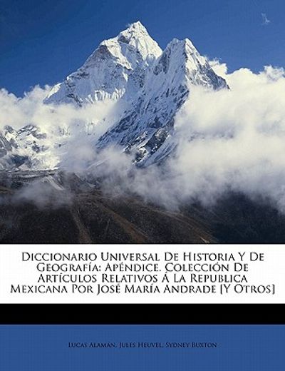 diccionario universal de historia y de geografia: apendice. coleccion de articulos relativos a la republica mexicana por jose maria andrade [y otros]