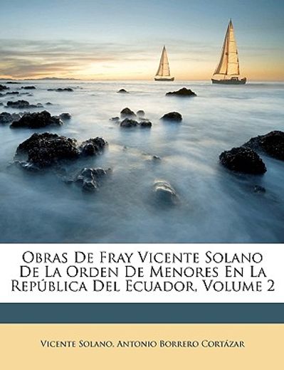 obras de fray vicente solano de la orden de menores en la repblica del ecuador, volume 2