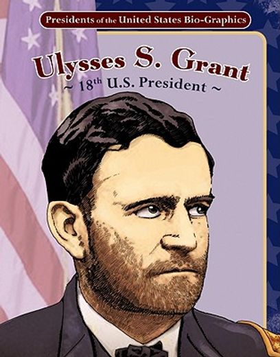 presidents of the united states bio-graphics,ulysses s. grant: 18th u.s. president
