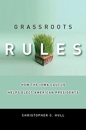grassroots rules,how the iowa caucus helps elect american presidents