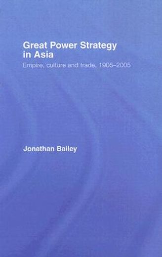 great power strategy in asia,empire, culture and trade, 1905-2005