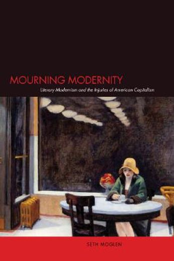 mourning modernity,literary modernism and the injuries of american capitalism
