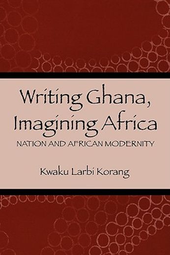 writing ghana, imagining africa: nation and african modernity
