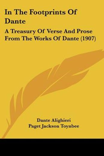 in the footprints of dante,a treasury of verse and prose from the works of dante
