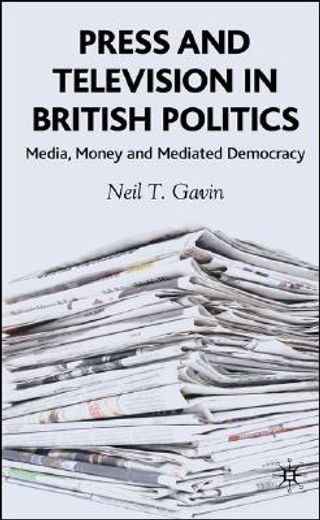 press and television in british politics,media, money and mediated democracy
