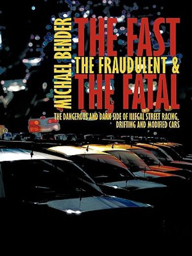 the fast, the fraudulent & the fatal,the dangerous and dark side of illegal street racing, drifting and modified cars