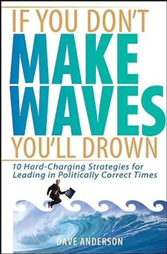 if you don´t make waves, you´ll drown,10 hard-charging strategies for leading in politically correct times