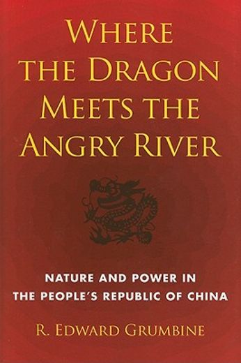 Where the Dragon Meets the Angry River: Nature and Power in the People's Republic of China (en Inglés)