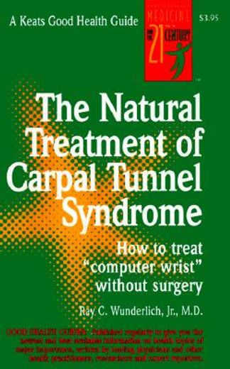 the natural treatment of carpal tunnel syndrome,how to treat "computer wrist" without surgery (en Inglés)