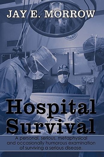 hospital survival,a personal, serious, metaphysical and occasionally humorous examination of surviving a serious disea