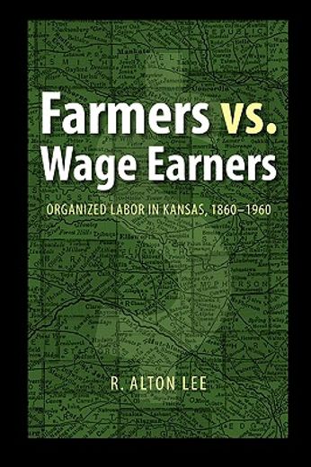 farmers vs. wage earners,organized labor in kansas, 1860-1960