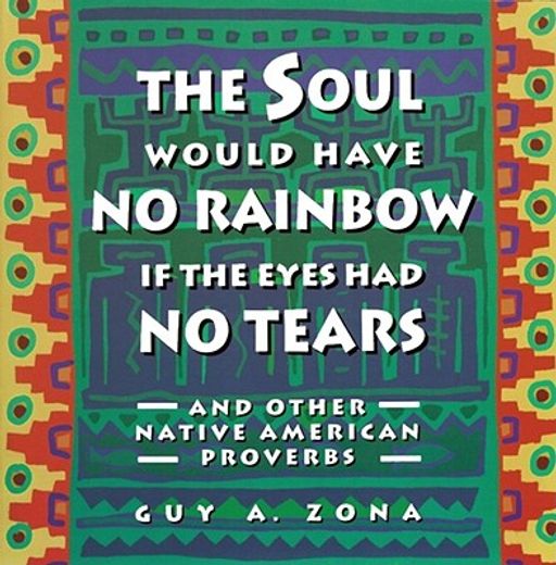 the soul would have no rainbow if the eyes had no tears,and other native american proverbs