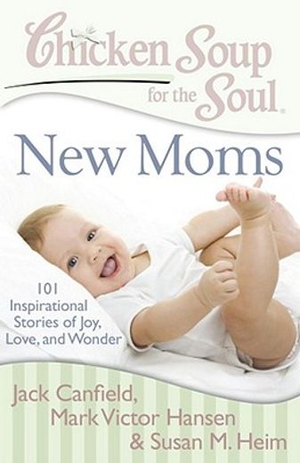 chicken soup for the soul new moms,101 inspirational stories of joy, love, and wonder