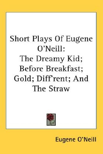 short plays of eugene o´neill,the dreamy kid; before breakfast; gold; diff´rent; and the straw