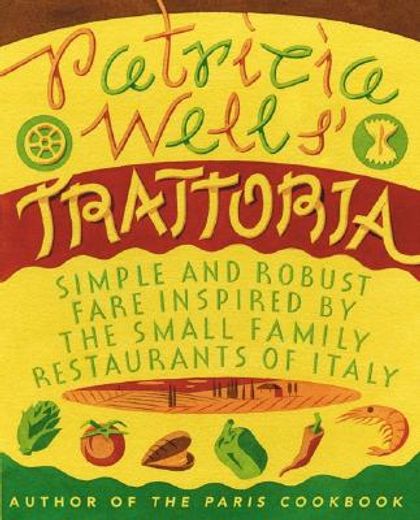 patricia wells´ trattoria,simple, robust fare inspired by the small family restaurants of italy (en Inglés)