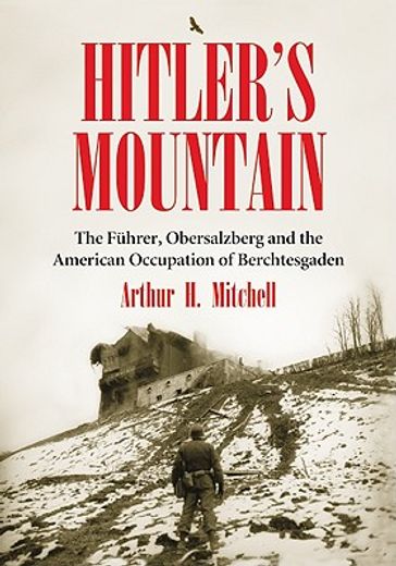 hitler´s mountain,the fuhrer, obersalzberg and the american occupation of berchtesgaden