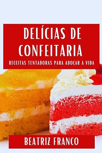 Delícias de Confeitaria: Receitas Tentadoras Para Adoçar a Vida (in Portuguese)