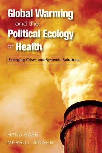 global warming and the political ecology of health,emerging crises and systemic solutions