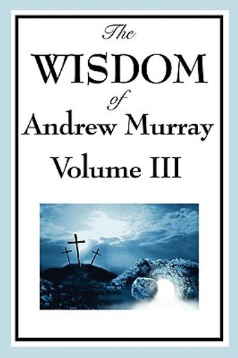 the wisdom of andrew murray,absolute surrender, the master´s indwelling, and the prayer life.
