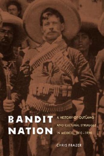bandit nation,a history of outlaws and cultural struggle in mexico, 1810-1920
