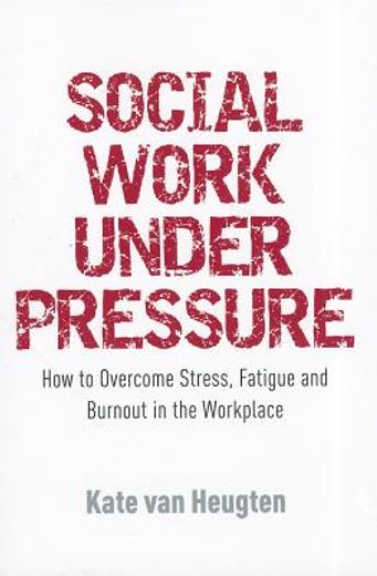 Social Work Under Pressure: How to Overcome Stress, Fatigue and Burnout in the Workplace (en Inglés)