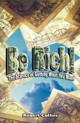 be rich!,the science of getting what you want